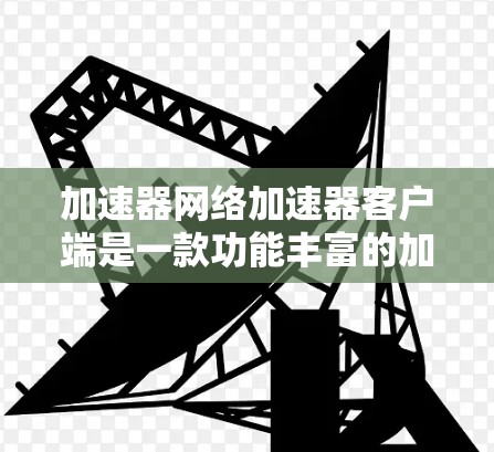 加速器网络加速器客户端是一款功能丰富的加速工具,帮助用户优化网页加载和应用性能。以下是使用加速器网络加速器客户端的具体步骤 加速器网络加速器客户端是一款功能丰富的加速工具,帮助用户优化网页加载和应用性能。以下是使用加速器网络加速器客户端的具体步骤