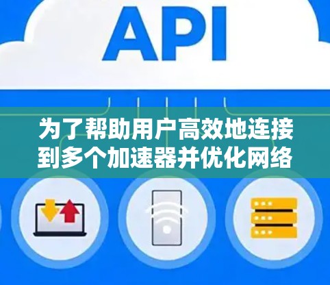 为了帮助用户高效地连接到多个加速器并优化网络性能，以下是一个分步解决方案