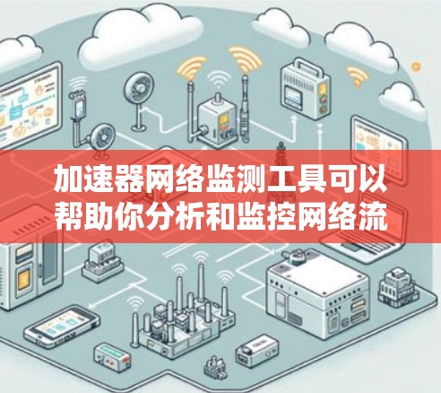 加速器网络监测工具可以帮助你分析和监控网络流量、性能、安全等关键指标。以下是一些常用的加速器网络监测工具,涵盖了流量分析、网络状态查看、流量追踪和性能优化等功能 加速器网络监测工具可以帮助你分析和监控网络流量、性能、安全等关键指标。以下是一些常用的加速器网络监测工具,涵盖了流量分析、网络状态查看、流量追踪和性能优化等功能