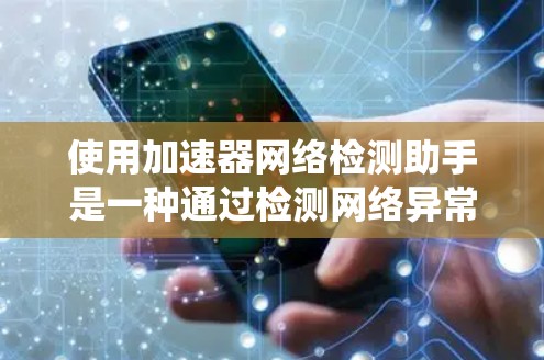 使用加速器网络检测助手是一种通过检测网络异常行为来确保网络安全的方法。以下是一些系统性的步骤和建议