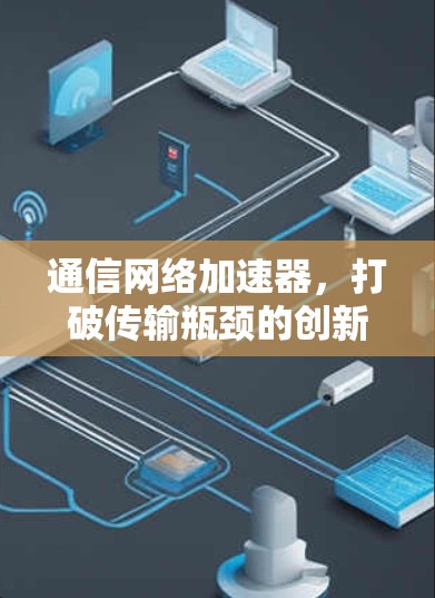 通信网络加速器,打破传输瓶颈的创新解决方案 通信网络加速器,打破传输瓶颈的创新解决方案