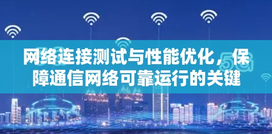 网络连接测试与性能优化，保障通信网络可靠运行的关键