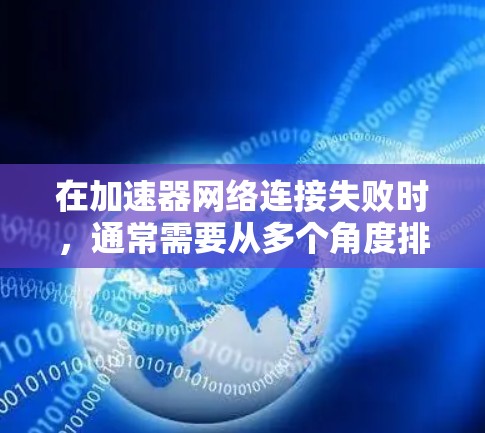 在加速器网络连接失败时，通常需要从多个角度排查原因并解决问题。以下是一步步的解决方案