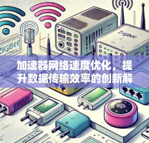 加速器网络速度优化,提升数据传输效率的创新解决方案 加速器网络速度优化,提升数据传输效率的创新解决方案