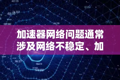 加速器网络问题通常涉及网络不稳定、加速器本身的问题、连接方式的限制以及用户使用的习惯。以下是对加速器网络问题的详细分析和解决方案 加速器网络问题通常涉及网络不稳定、加速器本身的问题、连接方式的限制以及用户使用的习惯。以下是对加速器网络问题的详细分析和解决方案