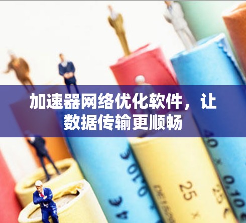 加速器网络优化软件，让数据传输更顺畅