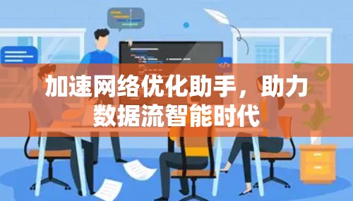 加速网络优化助手,助力数据流智能时代 加速网络优化助手,助力数据流智能时代