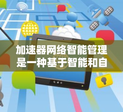 加速器网络智能管理是一种基于智能和自动化技术的网络管理工具,旨在提高网络效率和安全。以下是对该概念的详细分析 加速器网络智能管理是一种基于智能和自动化技术的网络管理工具,旨在提高网络效率和安全。以下是对该概念的详细分析