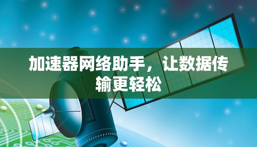 加速器网络助手,让数据传输更轻松 加速器网络助手,让数据传输更轻松
