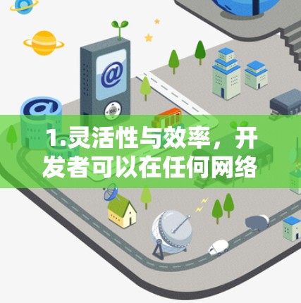 1.灵活性与效率,开发者可以在任何网络环境下运行代码,减少对服务器依赖,提高开发效率,特别是在需要频繁使用不同设备或设备切换场景时 1.灵活性与效率,开发者可以在任何网络环境下运行代码,减少对服务器依赖,提高开发效率,特别是在需要频繁使用不同设备或设备切换场景时