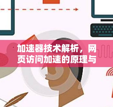 加速器技术解析,网页访问加速的原理与应用 加速器技术解析,网页访问加速的原理与应用