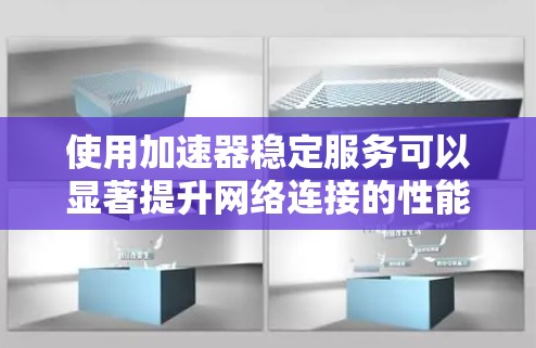 使用加速器稳定服务可以显著提升网络连接的性能,以下是使用加速器稳定服务的详细步骤 使用加速器稳定服务可以显著提升网络连接的性能,以下是使用加速器稳定服务的详细步骤