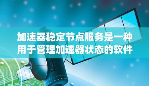 加速器稳定节点服务是一种用于管理加速器状态的软件服务,主要用于控制加速器(如Windows自动补丁、AutoUpdate)的状态,以确保其稳定和高效运行 加速器稳定节点服务是一种用于管理加速器状态的软件服务,主要用于控制加速器(如Windows自动补丁、AutoUpdate)的状态,以确保其稳定和高效运行