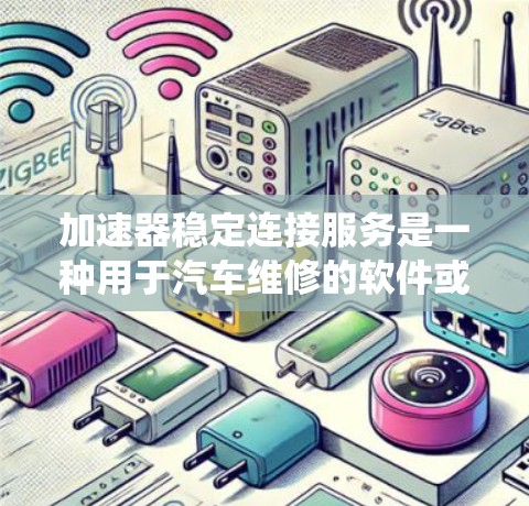 加速器稳定连接服务是一种用于汽车维修的软件或应用程序,旨在维护车辆的加速系统。它通过连接和维护加速器,确保车辆的稳定性和可靠性。用户可以通过以下步骤使用加速器稳定连接服务 加速器稳定连接服务是一种用于汽车维修的软件或应用程序,旨在维护车辆的加速系统。它通过连接和维护加速器,确保车辆的稳定性和可靠性。用户可以通过以下步骤使用加速器稳定连接服务