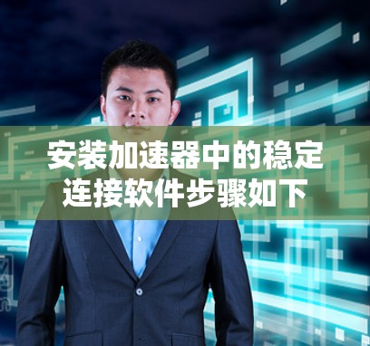 安装加速器中的稳定连接软件步骤如下