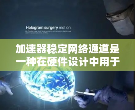 加速器稳定网络通道是一种在硬件设计中用于加速网络通信的芯片或接口,旨在提高数据传输效率和可靠性。以下是关于加速器稳定网络通道的详细分析 加速器稳定网络通道是一种在硬件设计中用于加速网络通信的芯片或接口,旨在提高数据传输效率和可靠性。以下是关于加速器稳定网络通道的详细分析