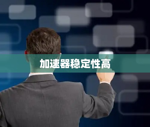 加速器稳定性高 加速器稳定性高