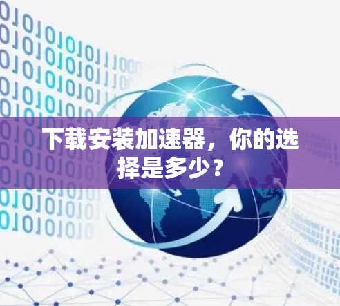 下载安装加速器,你的选择是多少? 下载安装加速器,你的选择是多少?
