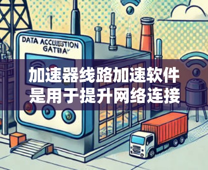 加速器线路加速软件是用于提升网络连接速度和数据传输效率的工具，涵盖多种类型，如物理连接加速器和网络加速软件。以下是对这些软件的详细介绍