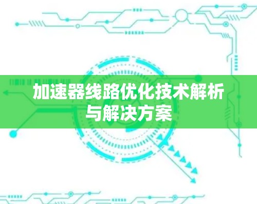 加速器线路优化技术解析与解决方案 加速器线路优化技术解析与解决方案