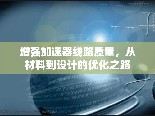增强加速器线路质量,从材料到设计的优化之路 增强加速器线路质量,从材料到设计的优化之路