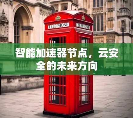智能加速器节点,云安全的未来方向 智能加速器节点,云安全的未来方向
