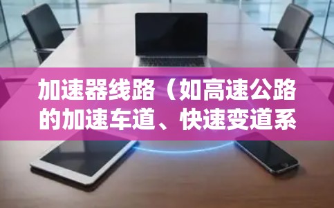 加速器线路（如高速公路的加速车道、快速变道系统等）的智能优化是一个复杂而重要的工程任务，旨在提高车辆行驶效率、减少拥堵、降低运行成本，并确保安全。以下是一些可能涉及的智能优化方向和技术要点