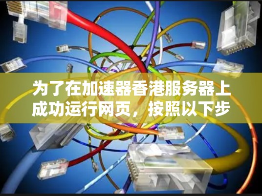 为了在加速器香港服务器上成功运行网页,按照以下步骤操作 为了在加速器香港服务器上成功运行网页,按照以下步骤操作