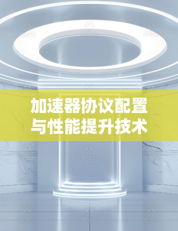 加速器协议配置与性能提升技术研究