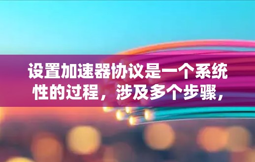 设置加速器协议是一个系统性的过程,涉及多个步骤,需要仔细执行以避免问题。以下是一个详细的指南,帮助您顺利设置加速器协议 设置加速器协议是一个系统性的过程,涉及多个步骤,需要仔细执行以避免问题。以下是一个详细的指南,帮助您顺利设置加速器协议
