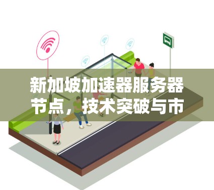 新加坡加速器服务器节点,技术突破与市场前景 新加坡加速器服务器节点,技术突破与市场前景