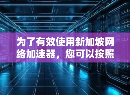 为了有效使用新加坡网络加速器,您可以按照以下步骤操作 为了有效使用新加坡网络加速器,您可以按照以下步骤操作