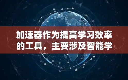 加速器作为提高学习效率的工具,主要涉及智能学习管理系统(ALS)学习管理软件和学习管理工具。以下是对这些工具的详细介绍 加速器作为提高学习效率的工具,主要涉及智能学习管理系统(ALS)学习管理软件和学习管理工具。以下是对这些工具的详细介绍