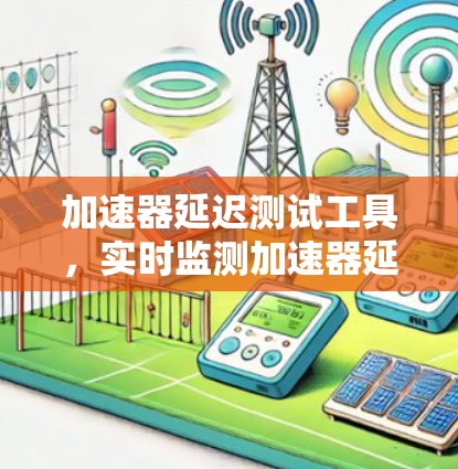 加速器延迟测试工具，实时监测加速器延迟性能，提升应用性能