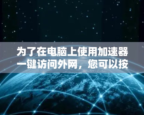 为了在电脑上使用加速器一键访问外网，您可以按照以下步骤操作