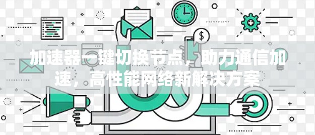 加速器一键切换节点,助力通信加速,高性能网络新解决方案 加速器一键切换节点,助力通信加速,高性能网络新解决方案