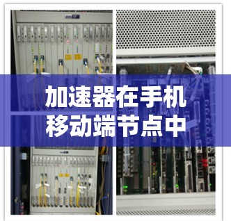 加速器在手机移动端节点中是提升应用性能的重要工具,以下是逐步的解释和总结 加速器在手机移动端节点中是提升应用性能的重要工具,以下是逐步的解释和总结