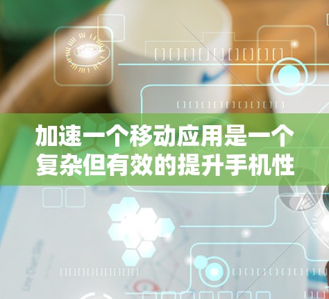 加速一个移动应用是一个复杂但有效的提升手机性能的方法。以下是一步步的指南,帮助你轻松加速应用 加速一个移动应用是一个复杂但有效的提升手机性能的方法。以下是一步步的指南,帮助你轻松加速应用