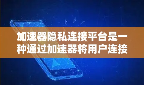 加速器隐私连接平台是一种通过加速器将用户连接到特定服务的隐私连接机制,旨在保护用户隐私和数据安全。以下是对其进行全面的介绍 加速器隐私连接平台是一种通过加速器将用户连接到特定服务的隐私连接机制,旨在保护用户隐私和数据安全。以下是对其进行全面的介绍