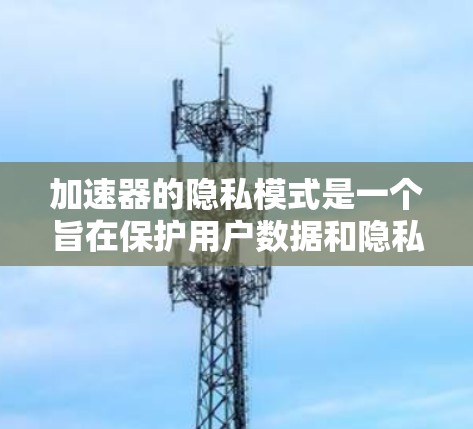 加速器的隐私模式是一个旨在保护用户数据和隐私的重要功能,它通过一系列措施确保用户的数据不会被滥用或泄露。以下是该模式的主要特点和功能 加速器的隐私模式是一个旨在保护用户数据和隐私的重要功能,它通过一系列措施确保用户的数据不会被滥用或泄露。以下是该模式的主要特点和功能