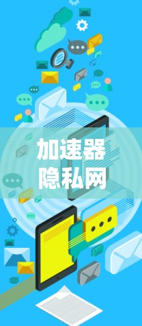 加速器隐私网络方案是一个旨在提升数据传输速度的同时确保数据安全和隐私的网络架构。以下是对该方案的详细分析和总结 加速器隐私网络方案是一个旨在提升数据传输速度的同时确保数据安全和隐私的网络架构。以下是对该方案的详细分析和总结