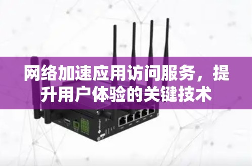 网络加速应用访问服务,提升用户体验的关键技术 网络加速应用访问服务,提升用户体验的关键技术