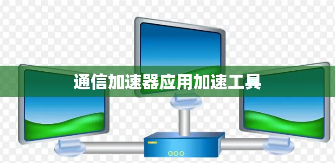 通信加速器应用加速工具 通信加速器应用加速工具