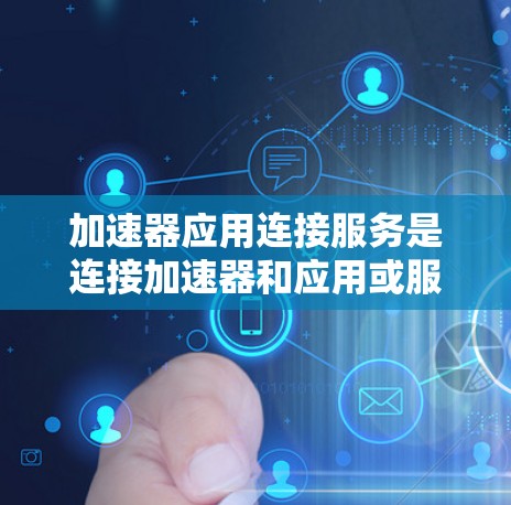 加速器应用连接服务是连接加速器和应用或服务器之间的软件服务,旨在提高视频播放速度。以下是该服务的详细概述 加速器应用连接服务是连接加速器和应用或服务器之间的软件服务,旨在提高视频播放速度。以下是该服务的详细概述