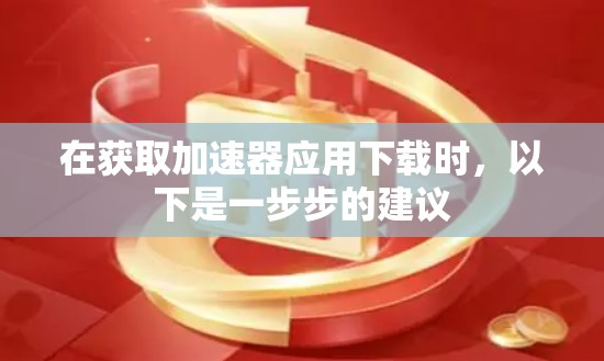 在获取加速器应用下载时,以下是一步步的建议 在获取加速器应用下载时,以下是一步步的建议