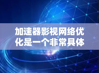 加速器影视网络优化是一个非常具体的问题，需要更多的上下文来理解。以下是一些可能的解释和优化方向