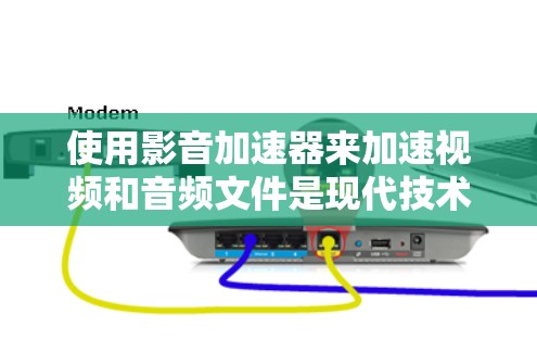 使用影音加速器来加速视频和音频文件是现代技术中非常方便的功能，能够显著提升下载速度和质量。以下是一个详细的步骤指南，帮助您快速配置和使用影音加速器