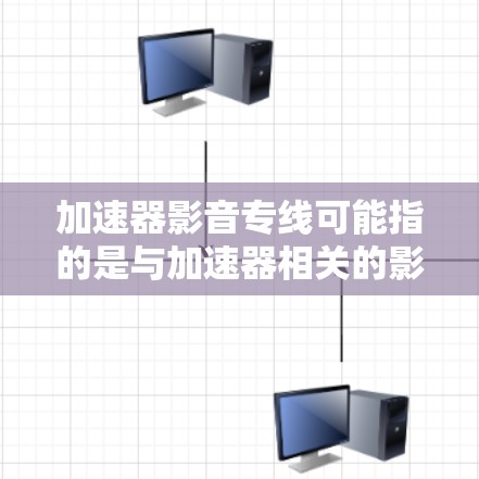 加速器影音专线可能指的是与加速器相关的影音服务或加速工具。以下是关于加速器和影音服务的一些信息和建议 加速器影音专线可能指的是与加速器相关的影音服务或加速工具。以下是关于加速器和影音服务的一些信息和建议