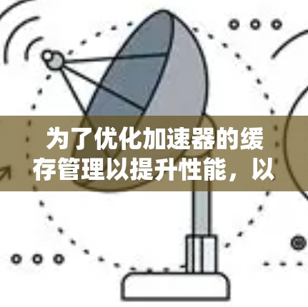 为了优化加速器的缓存管理以提升性能，以下是系统性配置和操作步骤