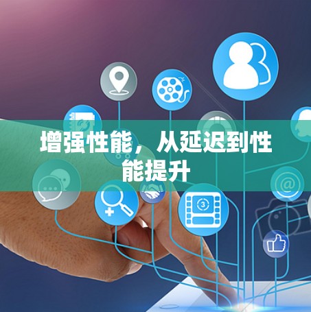 增强性能,从延迟到性能提升 增强性能,从延迟到性能提升